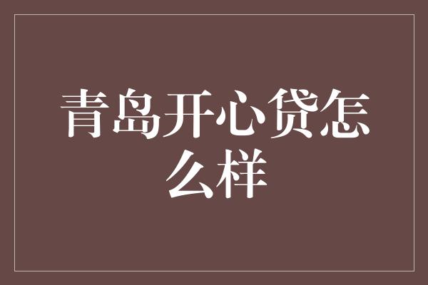 青岛开心贷怎么样