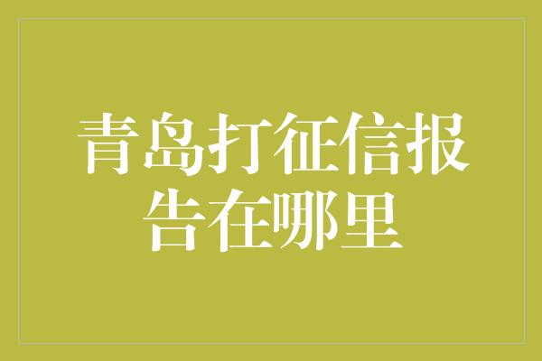 青岛打征信报告在哪里