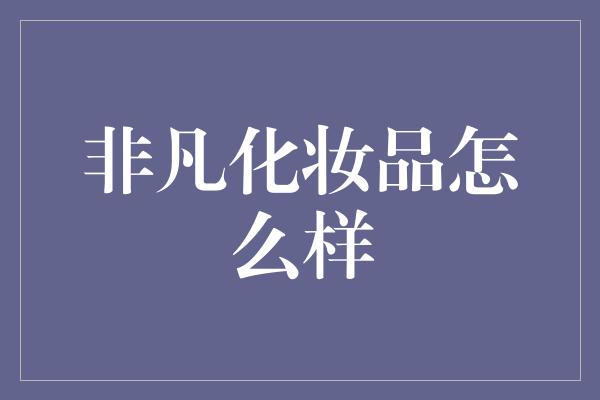 非凡化妆品怎么样