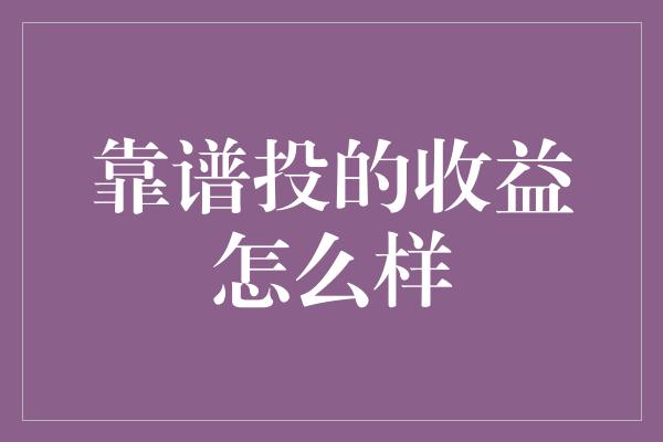 靠谱投的收益怎么样