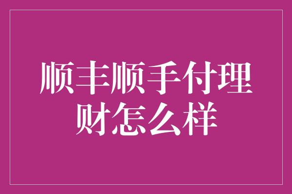 顺丰顺手付理财怎么样