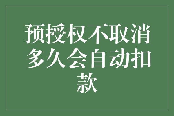 预授权不取消多久会自动扣款