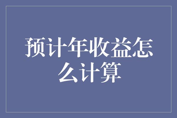 预计年收益怎么计算