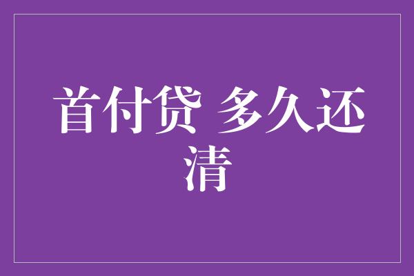 首付贷 多久还清