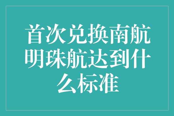 首次兑换南航明珠航达到什么标准