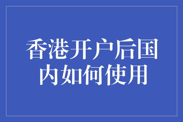 香港开户后国内如何使用