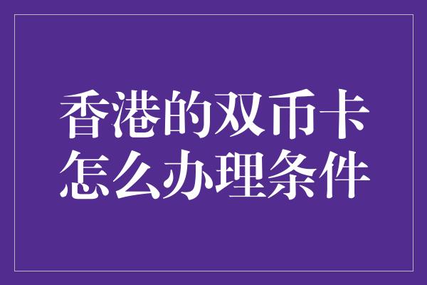 香港的双币卡怎么办理条件