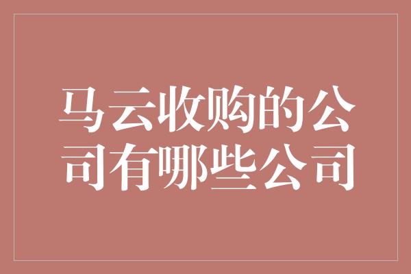 马云收购的公司有哪些公司