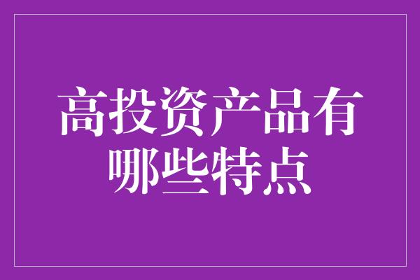 高投资产品有哪些特点