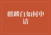 麒麟白申请指南：如何在九牛二虎之力下成功申请麒麟白