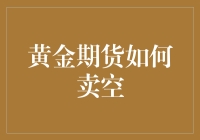 黄金期货如何卖空：操作指南与风险提示