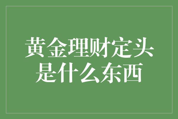 黄金理财定头是什么东西