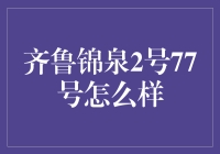 齐鲁锦泉2号77号：值得关注的投资机会？