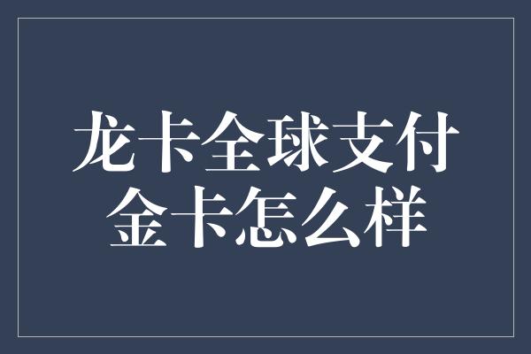 龙卡全球支付金卡怎么样