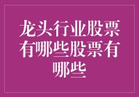 龙头行业股票大盘点：谁是股市中的龙头大哥？