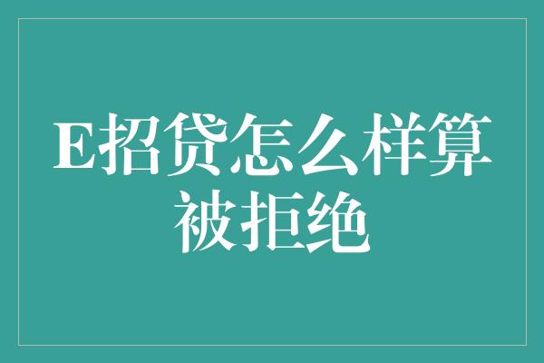 E招贷怎么样算被拒绝