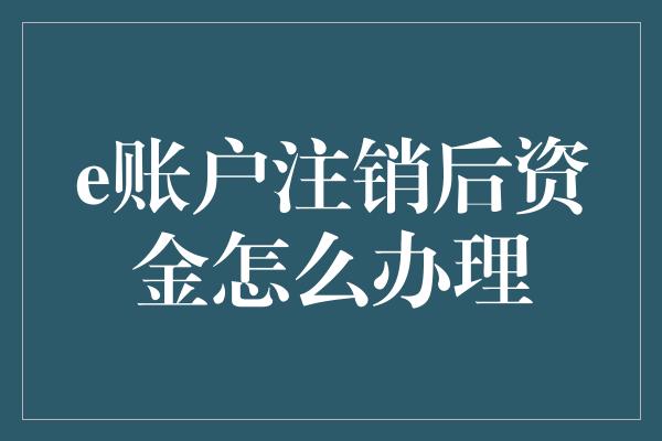 e账户注销后资金怎么办理