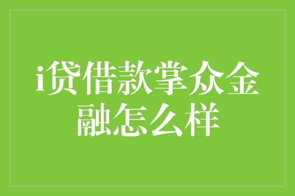 i贷借款掌众金融怎么样