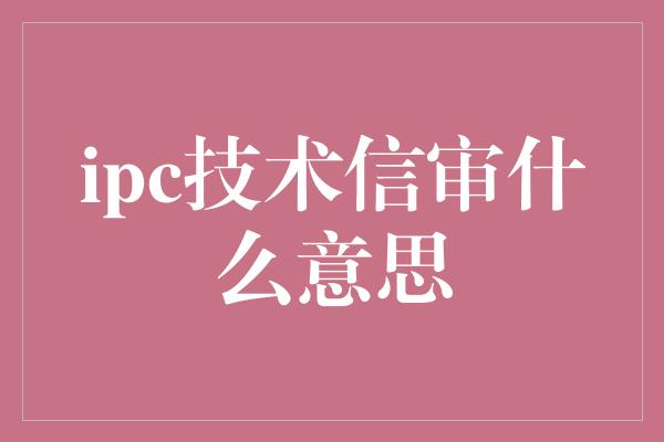 ipc技术信审什么意思