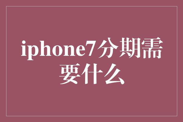 iphone7分期需要什么