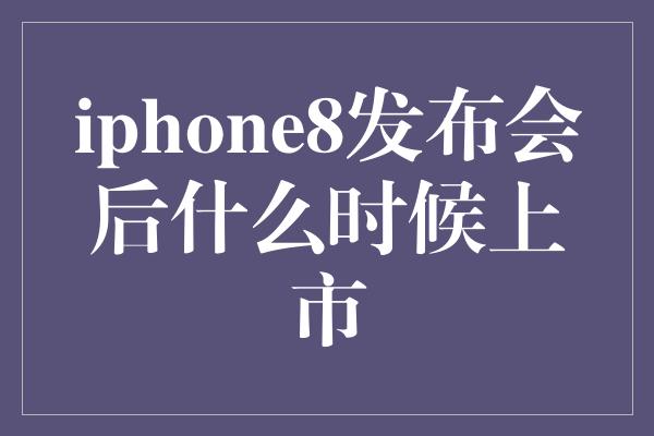 iphone8发布会后什么时候上市