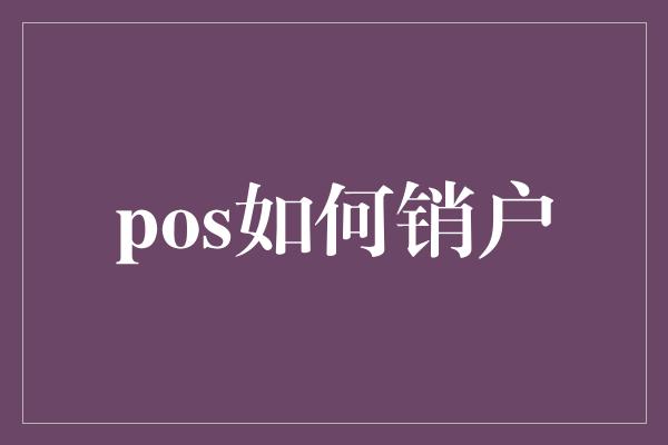 pos如何销户