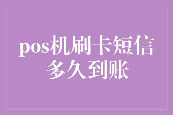 pos机刷卡短信多久到账