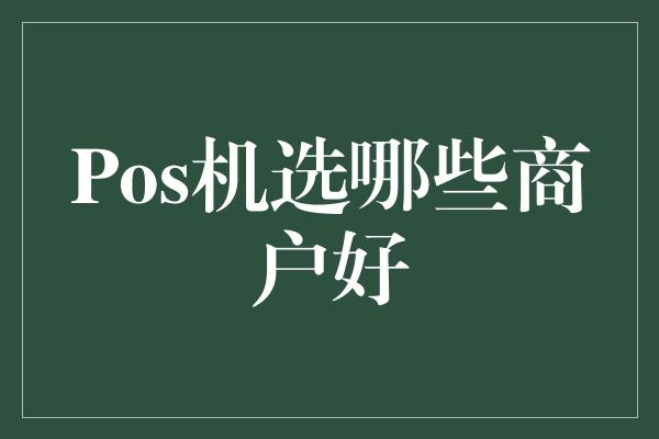 Pos机选哪些商户好