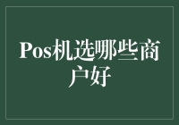 POS机选哪些商户好：根据自身需求挑选适合自己的商户