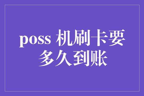 poss 机刷卡要多久到账