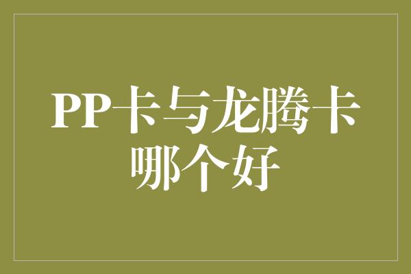 PP卡与龙腾卡哪个好