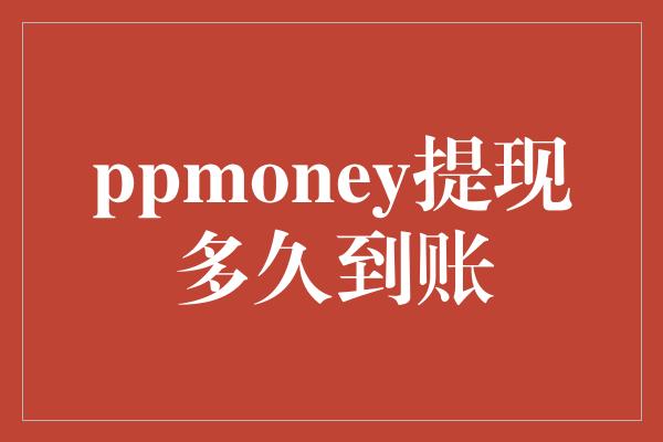 ppmoney提现多久到账