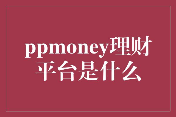 ppmoney理财平台是什么