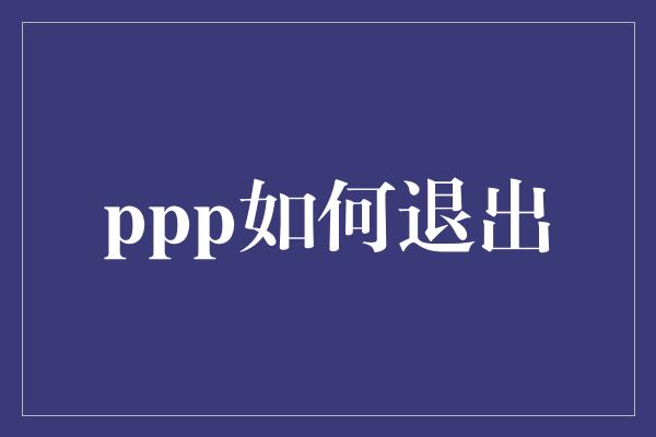 ppp如何退出