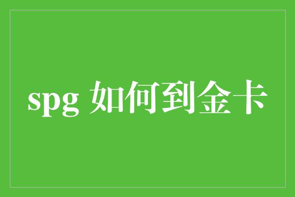 spg 如何到金卡