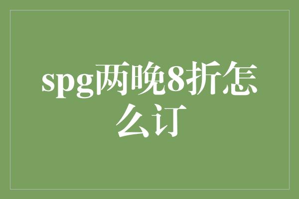 spg两晚8折怎么订