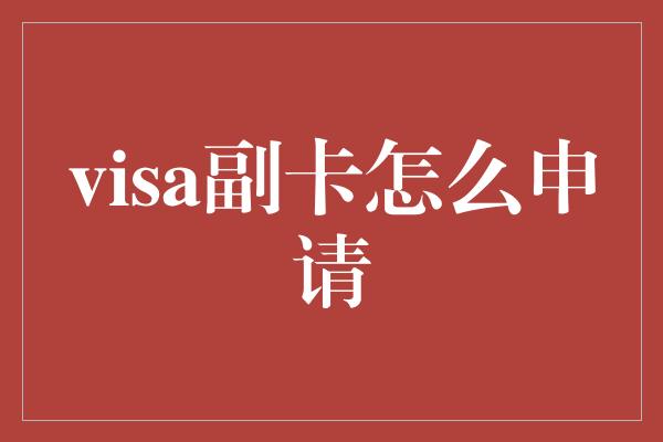 visa副卡怎么申请