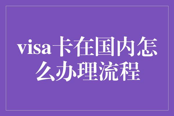 visa卡在国内怎么办理流程