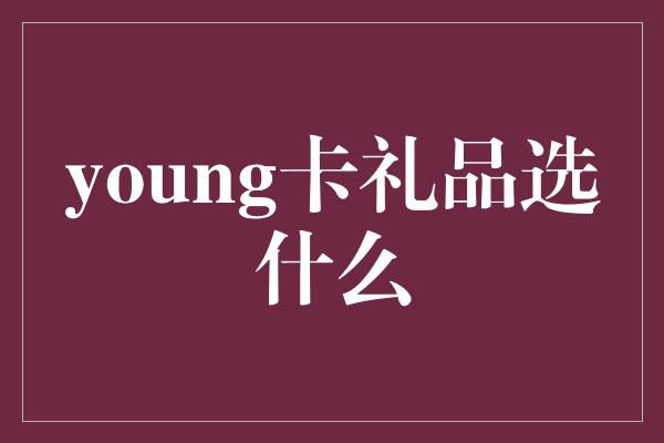 young卡礼品选什么